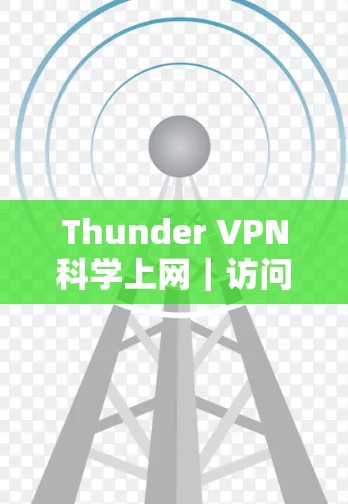 Thunder VPN科学上网|访问方法解析 Thunder VPN科学上网|访问方法解析