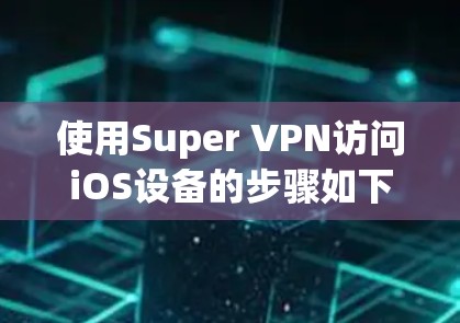 使用Super VPN访问iOS设备的步骤如下