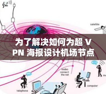 为了解决如何为超 VPN 海报设计机场节点推荐服务器的问题，我们可以按照以下步骤进行