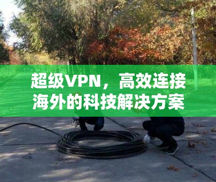 超级VPN，高效连接海外的科技解决方案