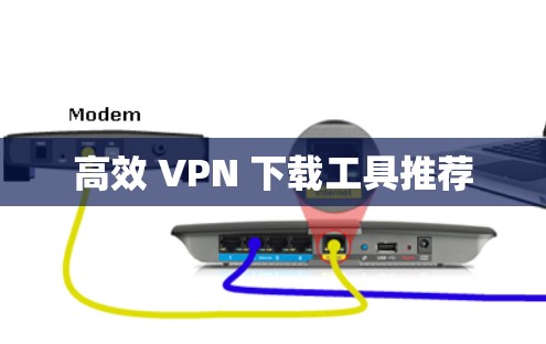 高效 VPN 下载工具推荐