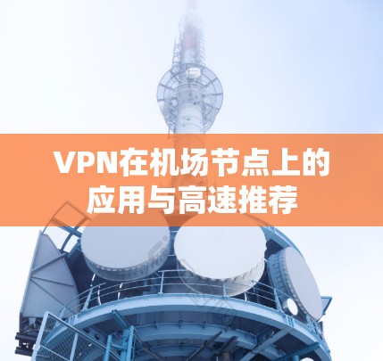 VPN在机场节点上的应用与高速推荐
