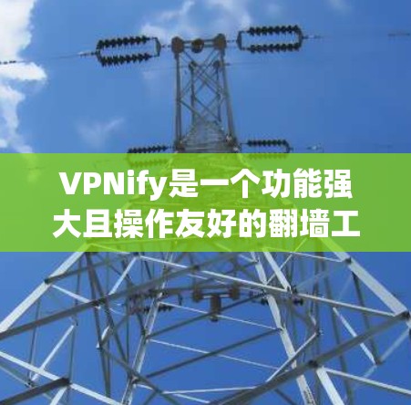 VPNify是一个功能强大且操作友好的翻墙工具,适合多种用户需求。以下是详细的建议和步骤 VPNify是一个功能强大且操作友好的翻墙工具,适合多种用户需求。以下是详细的建议和步骤