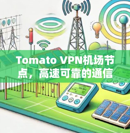 Tomato VPN机场节点，高速可靠的通信解决方案