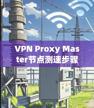 VPN Proxy Master节点测速步骤说明