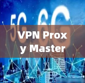 VPN Proxy Master翻墙软件｜梯子