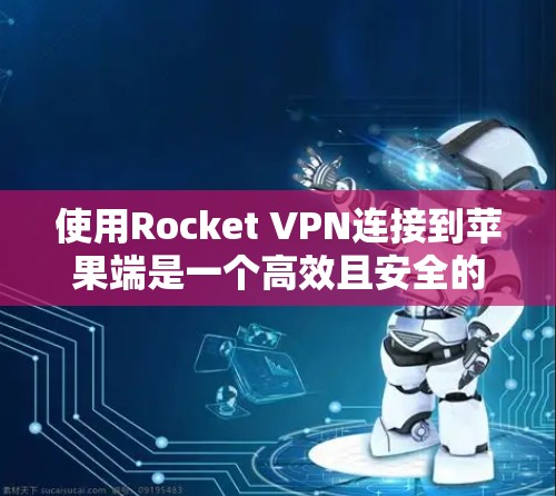 使用Rocket VPN连接到苹果端是一个高效且安全的VPN解决方案。以下是详细的步骤指南