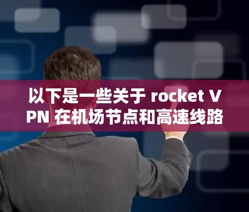 以下是一些关于 rocket VPN 在机场节点和高速线路方面的信息