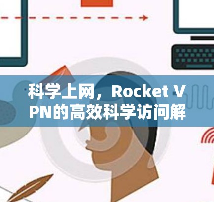 科学上网,Rocket VPN的高效科学访问解决方案 科学上网,Rocket VPN的高效科学访问解决方案