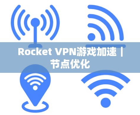Rocket VPN游戏加速｜节点优化