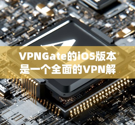VPNGate的iOS版本是一个全面的VPN解决方案,提供多种加密功能和灵活的使用体验。以下是对该版本的详细总结 VPNGate的iOS版本是一个全面的VPN解决方案,提供多种加密功能和灵活的使用体验。以下是对该版本的详细总结