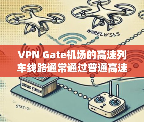 VPN Gate机场的高速列车线路通常通过普通高速铁路或高铁进入 gate airport。以下是Gate机场的主要高速铁路连接，供您参考