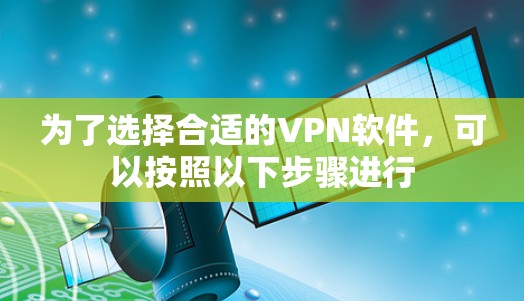 为了选择合适的VPN软件，可以按照以下步骤进行