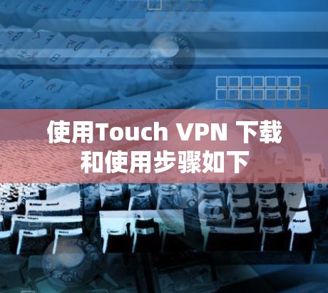 使用Touch VPN 下载和使用步骤如下