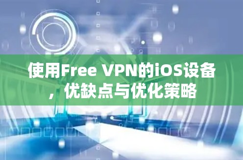 使用Free VPN的iOS设备，优缺点与优化策略
