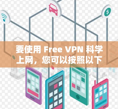 要使用 Free VPN 科学上网,您可以按照以下步骤进行操作 要使用 Free VPN 科学上网,您可以按照以下步骤进行操作