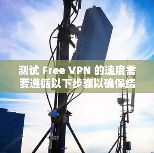 测试 Free VPN 的速度需要遵循以下步骤以确保结果的准确性 测试 Free VPN 的速度需要遵循以下步骤以确保结果的准确性