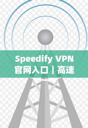 Speedify VPN官网入口｜高速VPN加速器