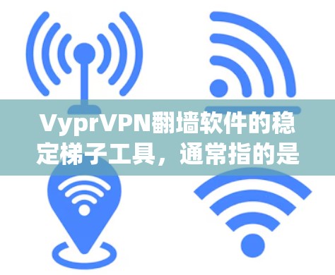 VyprVPN翻墙软件的稳定梯子工具,通常指的是那些经过多次优化、修复和测试的软件,能够长时间运行且可靠。以下是一些可能的推荐工具,供您参考 VyprVPN翻墙软件的稳定梯子工具,通常指的是那些经过多次优化、修复和测试的软件,能够长时间运行且可靠。以下是一些可能的推荐工具,供您参考