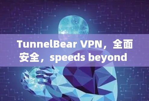 TunnelBear VPN，全面安全，speeds beyond imagination！