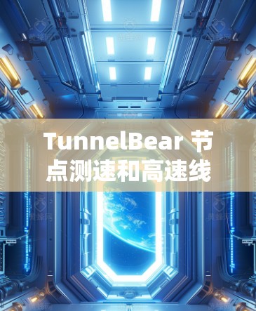 TunnelBear 节点测速和高速线路是技术人员测试车辆性能的重要工具。以下是关于 TunnelBear 节点测速的详细信息