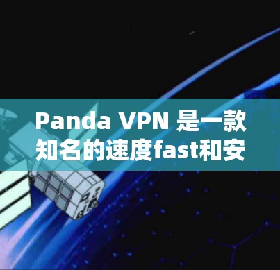 Panda VPN 是一款知名的速度fast和安全可靠的VPN软件，适合普通用户。以下是一步步的使用指南