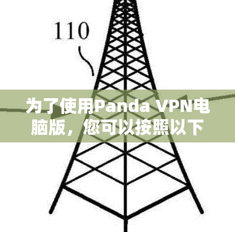 为了使用Panda VPN电脑版,您可以按照以下步骤进行安装和配置 为了使用Panda VPN电脑版,您可以按照以下步骤进行安装和配置