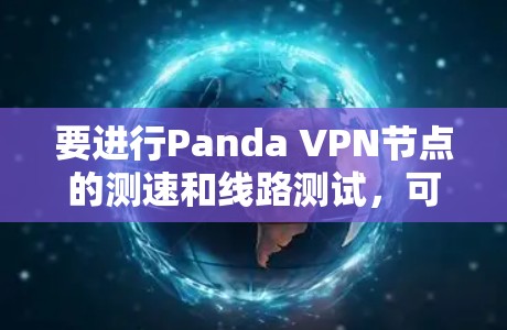 要进行Panda VPN节点的测速和线路测试，可以按照以下步骤进行