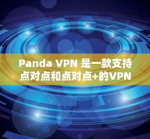 Panda VPN 是一款支持点对点和点对点+的VPN软件，用户可以在机场节点上使用。Panda VPN 支持高速连接，提供多种速率，适合商务旅行、商务交流和高端会议场景