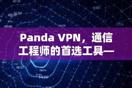 Panda VPN,通信工程师的首选工具—翻墙软件的秘密 Panda VPN,通信工程师的首选工具—翻墙软件的秘密