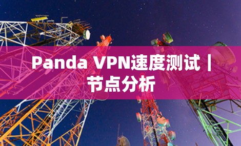 Panda VPN速度测试｜节点分析