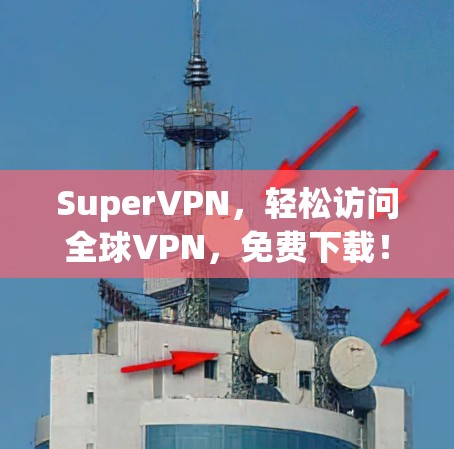 SuperVPN，轻松访问全球VPN，免费下载！