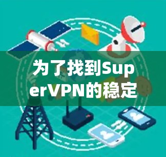 为了找到SuperVPN的稳定梯子版本，我会按照以下步骤进行分析