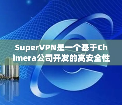 SuperVPN是一个基于Chimera公司开发的高安全性和高性能的VPN软件，旨在提供安全、可靠和高效的数据传输服务。如果你正在寻找一个可靠且安全的VPN选项，SuperVPN是一个值得考虑的选择