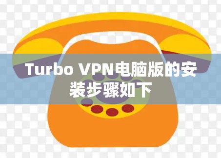 Turbo VPN电脑版的安装步骤如下 Turbo VPN电脑版的安装步骤如下