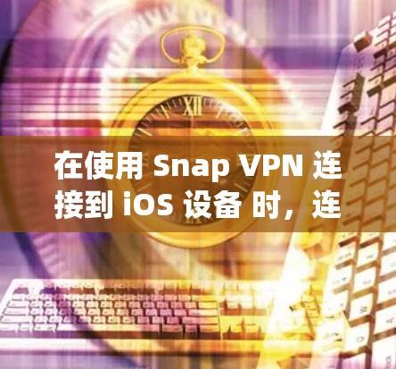 在使用 Snap VPN 连接到 iOS 设备 时，连接问题可能来源于配置错误、网络连接不稳定或服务器配置问题。以下是一些可能的解决步骤