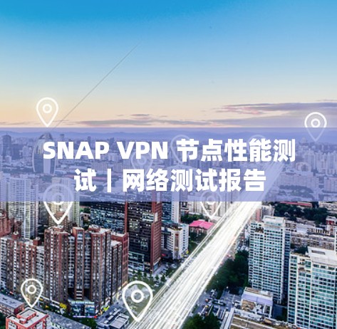 SNAP VPN 节点性能测试｜网络测试报告