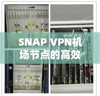 SNAP VPN机场节点的高效配置与性能优化