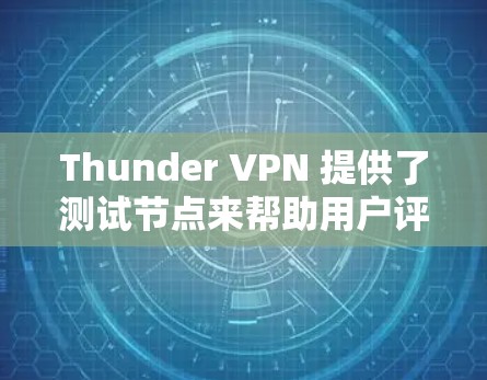 Thunder VPN 提供了测试节点来帮助用户评估网络性能和测试防火墙设置。以下是详细的步骤和建议 Thunder VPN 提供了测试节点来帮助用户评估网络性能和测试防火墙设置。以下是详细的步骤和建议
