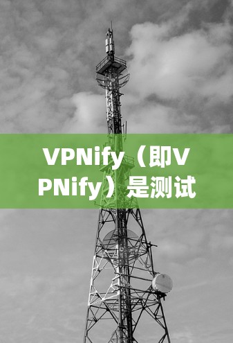 VPNify(即VPNify)是测试如何安装和使用VPN设备的一种方法。通过测试这些设备的性能和配置,可以确保它们能正确连接到一个安全的VPN网络环境 VPNify(即VPNify)是测试如何安装和使用VPN设备的一种方法。通过测试这些设备的性能和配置,可以确保它们能正确连接到一个安全的VPN网络环境