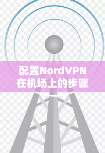 配置NordVPN在机场上的步骤如下