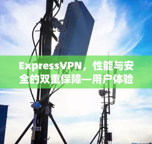 ExpressVPN，性能与安全的双重保障—用户体验的极致体验