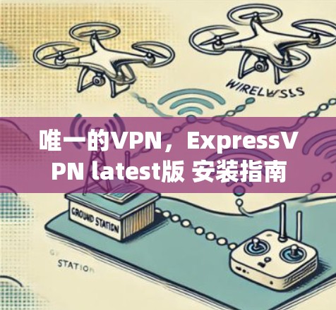 唯一的VPN,ExpressVPN latest版 安装指南 唯一的VPN,ExpressVPN latest版 安装指南