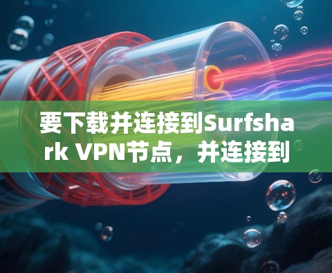 要下载并连接到Surfshark VPN节点,并连接到高速网络,您可以按照以下步骤操作 要下载并连接到Surfshark VPN节点,并连接到高速网络,您可以按照以下步骤操作