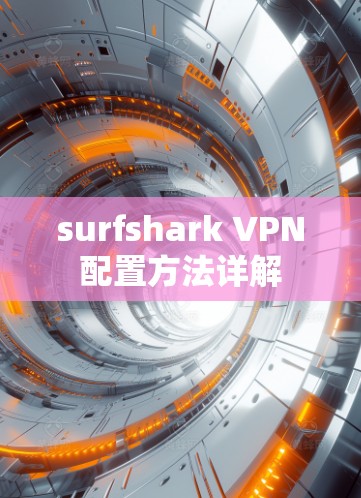surfshark VPN配置方法详解 surfshark VPN配置方法详解