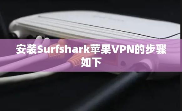 安装Surfshark苹果VPN的步骤如下