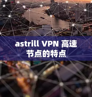 astrill VPN 高速节点的特点 astrill VPN 高速节点的特点
