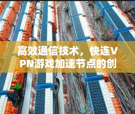 高效通信技术,快连VPN游戏加速节点的创新突破 高效通信技术,快连VPN游戏加速节点的创新突破