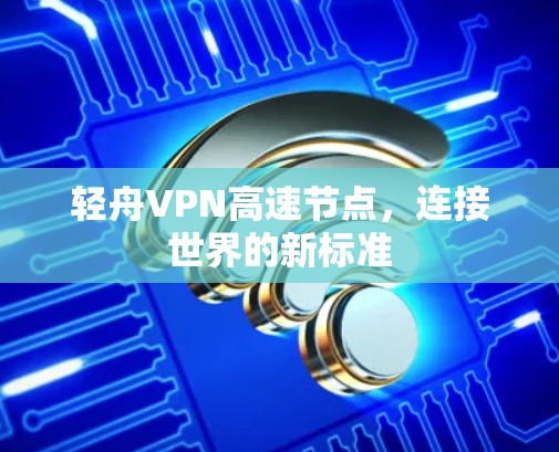 轻舟VPN高速节点，连接世界的新标准