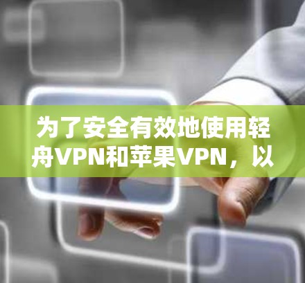 为了安全有效地使用轻舟VPN和苹果VPN，以下是一步步的指导